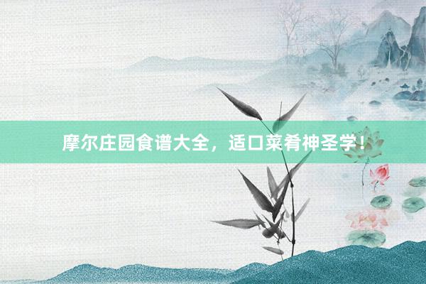 摩尔庄园食谱大全，适口菜肴神圣学！