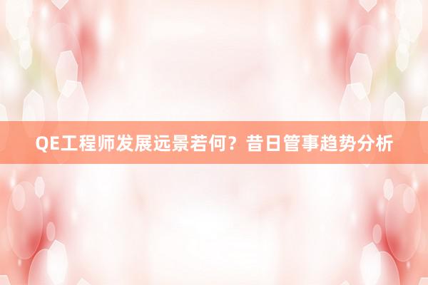QE工程师发展远景若何？昔日管事趋势分析