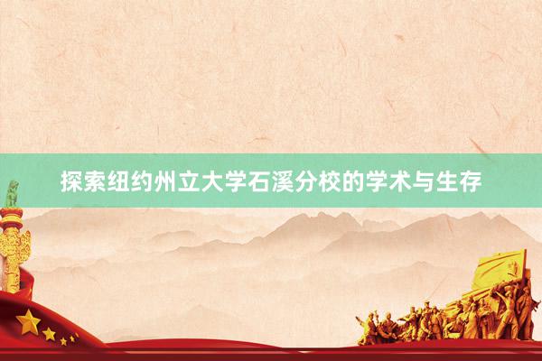 探索纽约州立大学石溪分校的学术与生存