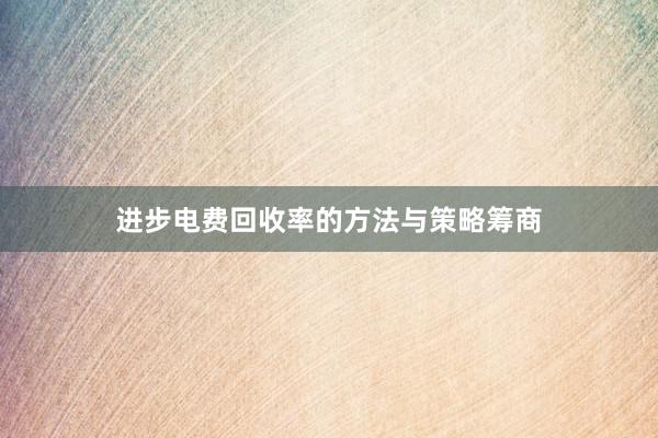 进步电费回收率的方法与策略筹商